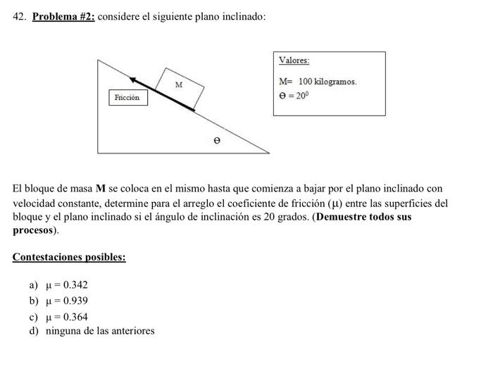 42. Problema \#2: considere el siguiente plano inclinado: \[ \begin{array}{l} \text { Valores: } \\ M=100 \text { kilogramos.