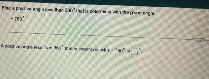 Find a positive angle less than \( 360^{\circ} \) that is coterminal with the given angle.
\( -760^{\circ} \)
A positive angl