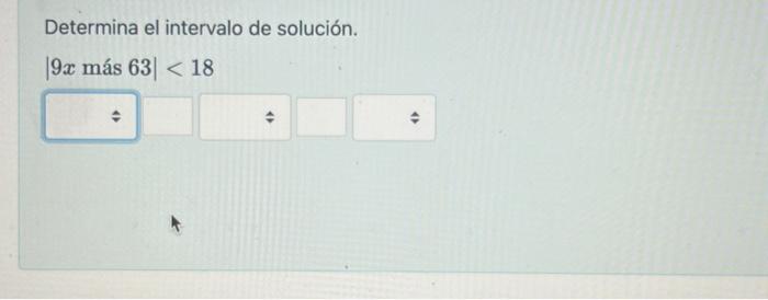 Determina el intervalo de solución. \[ \mid 9 x \text { más } 63 \mid<18 \]