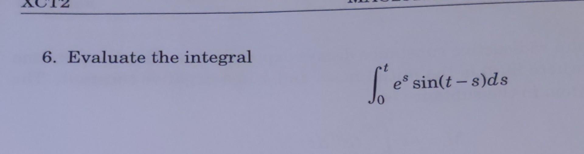 6. Evaluate the integral \[ \int_{0}^{t} e^{s} \sin (t-s) d s \]