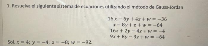 1. Resuelva el siguiente sistema de ecuaciones utilizando el método de Gauss-Jordan \[ \begin{array}{c} 16 x-6 y+4 z+w=-36 \\