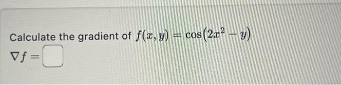 Calculate the gradient of \( f(x, y)=\cos \left(2 x^{2}-y\right) \) \[ \nabla f= \]