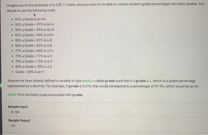 Imagine youre the professor of a CSE 11 class, and you want to be able to convert student grade percentages into letter grad