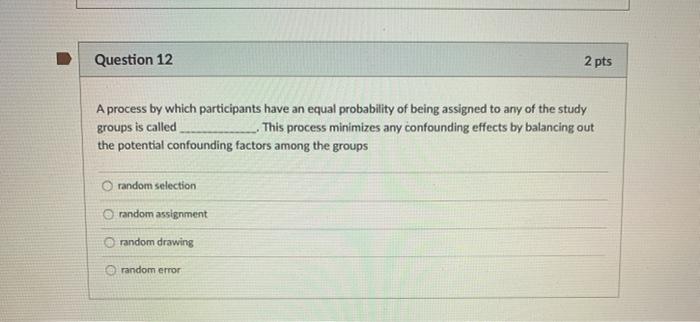 Question 12 2 pts A process by which participants have an equal probability of being assigned to any of the study groups is c