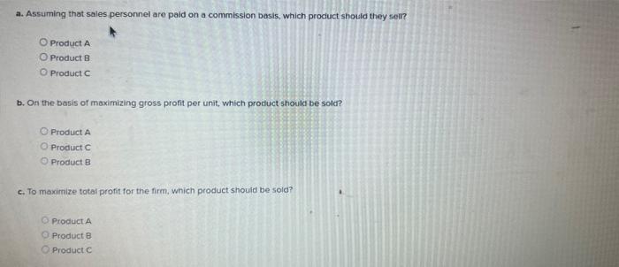 a. Assuming that sales personnel are paid on a commission basis, which product should they selr?
Product A
Product \( \mathrm