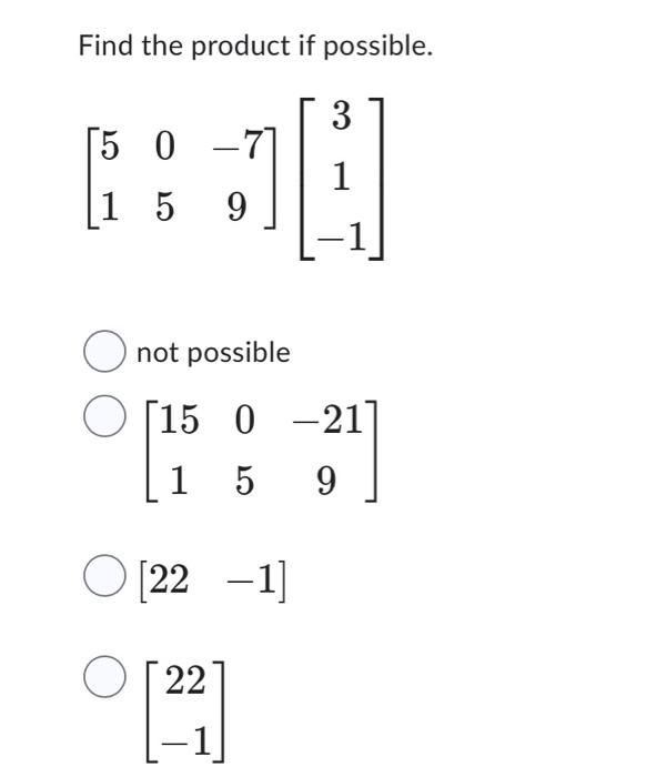 Find the product if possible. \[ \left[\begin{array}{ccc} 5 & 0 & -7 \\ 1 & 5 & 9 \end{array}\right]\left[\begin{array}{c} 3