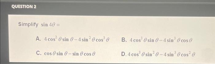 Simplify \( \sin 4 \theta= \) A. \( 4 \cos ^{2} \theta \sin \theta-4 \sin ^{2} \theta \cos ^{3} \theta \) B. \( 4 \cos ^{3} \