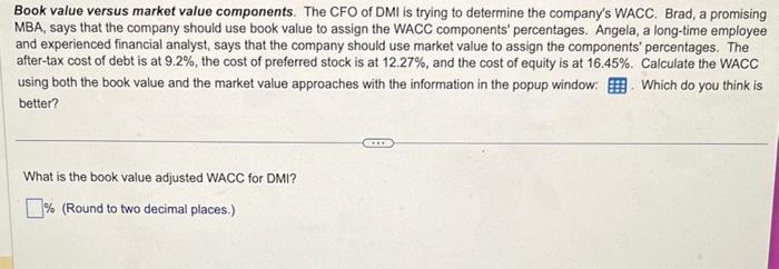 Book value versus market value components. The CFO of DMI is trying to determine the companys WACC. Brad, a promising MBA, s