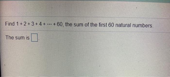 Solved Find 1 + 2 + 3+ 4+ ... +60 the sum of the first 60 | Chegg.com
