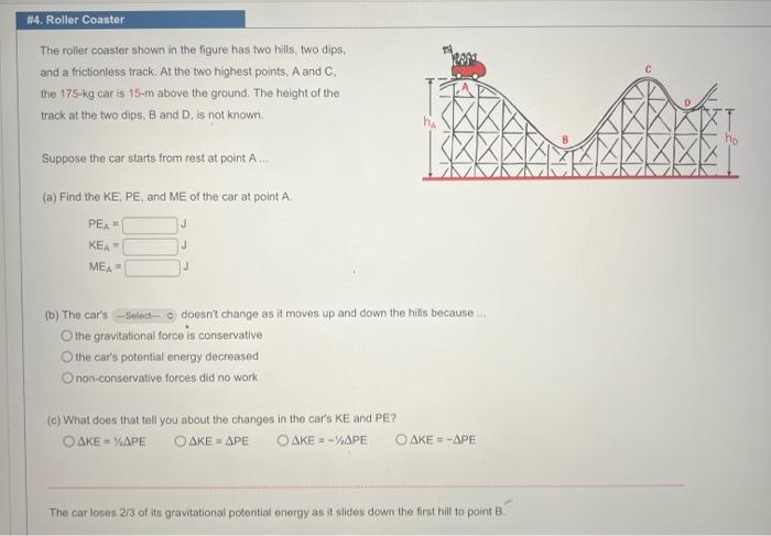 The roller coaster shown in the figure has two hills, two dips, and a frictionless track. At the two highest points, A and C.