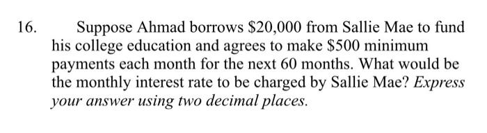 6. Suppose Ahmad borrows \( \$ 20,000 \) from Sallie Mae to fund his college education and agrees to make \( \$ 500 \) minimu