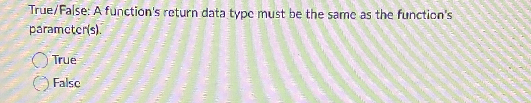 Solved True/False: A function's return data type must be the | Chegg.com