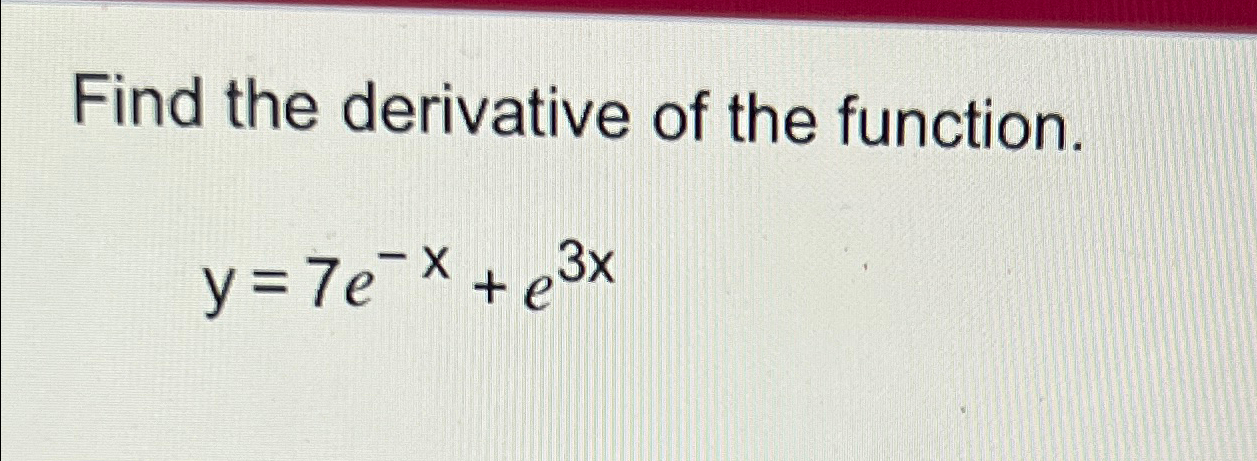 Solved Find the derivative of the function.y=7e-x+e3x | Chegg.com