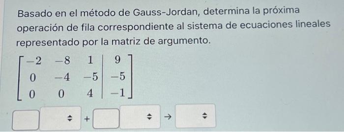 Basado en el método de Gauss-Jordan, determina la próxima operación de fila correspondiente al sistema de ecuaciones lineales