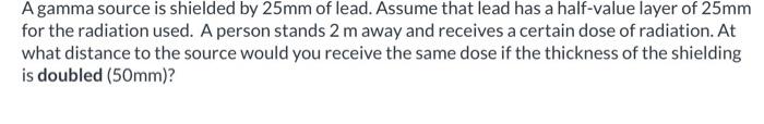 Solved A gamma source is shielded by 25mm of lead. Assume | Chegg.com