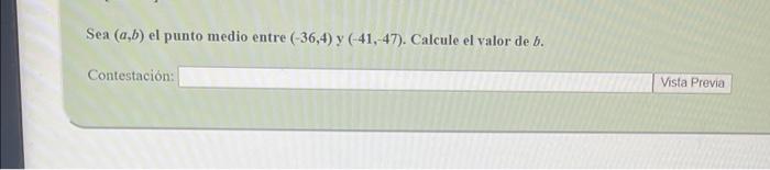 Sea (a,b) el punto medio entre (-36,4) y (-41,-47). Calcule el valor de b. Contestación: Vista Previa