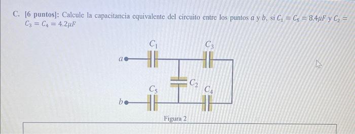 C. [6 puntos]: Calcule la capacitancia equivalente del circuito entre los puntos \( a \) y \( b \), si \( C_{1}=C_{5}=8,4 \mu