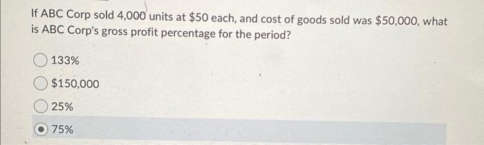Solved If ABC Corp sold 4,000 units at $50 each, and cost of | Chegg.com