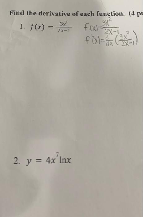 Find the derivative of each function. ( \( 4 \mathrm{p} \) 1. \( f(x)=\frac{3 x^{2}}{2 x-1} \) \[ \begin{array}{l} f(x)=\frac