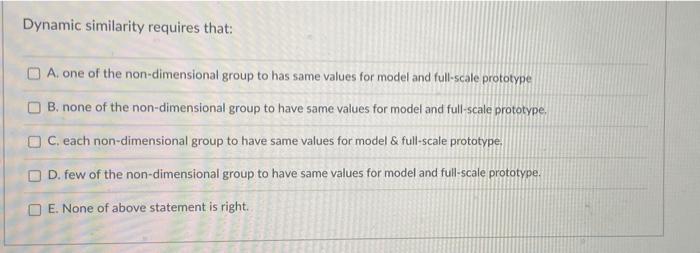 Solved Dynamic similarity requires that: A one of the | Chegg.com