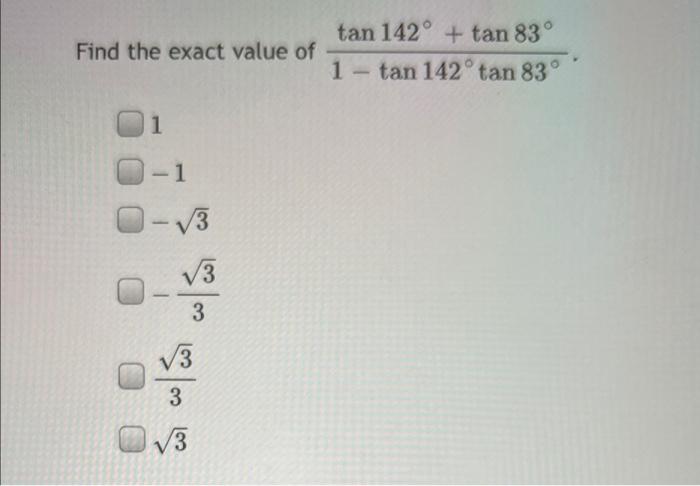 Find the exact value of 1 1 -√√√3 √3 3 3 3 3 tan 142° + tan 83° tan 142° tan 83 1