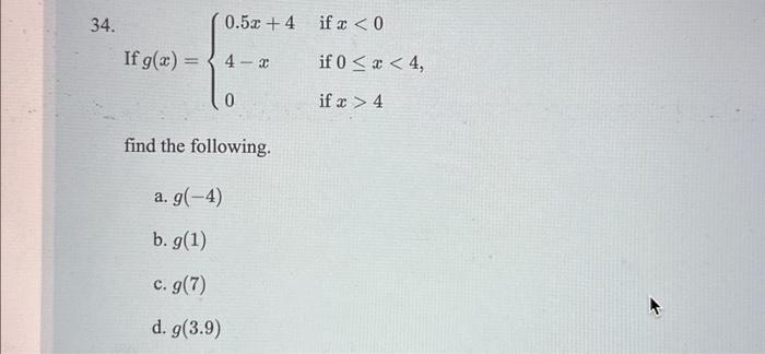 If \( g(x)=\left\{\begin{array}{ll}0.5 x+4 & \text { if } x<0 \\ 4-x & \text { if } 0 \leq x<4 \\ 0 & \text { if } x>4\end{ar