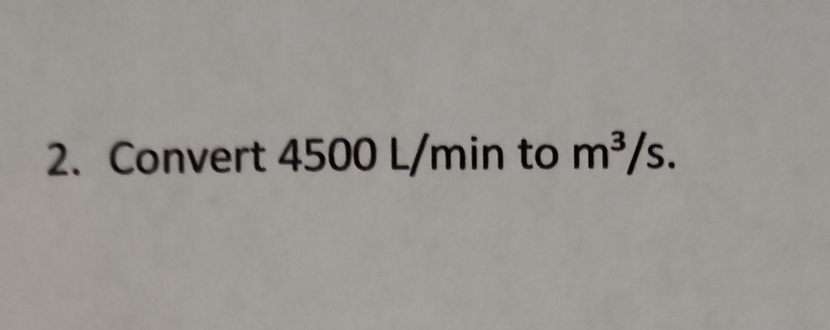 Solved 2 Convert 4500 L min To M3 s Chegg