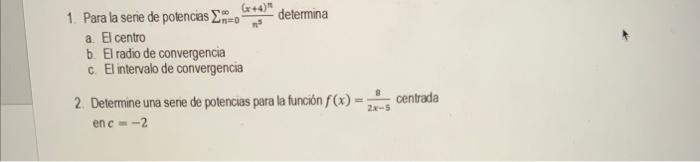 1. Para la sene de potencias \( \sum_{n=0}^{\infty} \frac{(x+4)^{n}}{n^{3}} \) determina a. El centro b. El radio de converge