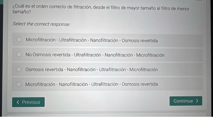 ¿Cuál es el orden correcto de filtración, desde el filtro de mayor tamaño al filtro de menor tamaño? Select the correct respo