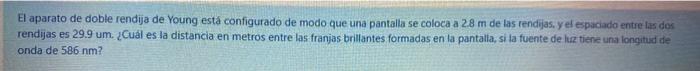 El aparato de doble rendija de Young está configurado de modo que una pantalla se coloca a \( 2.8 \mathrm{~m} \) de las rendi
