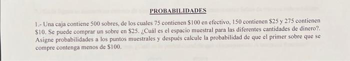 1. Una caja contiene 500 sobres, de los cuales 75 contienen \( \$ 100 \) en efectivo, 150 contienen \( \$ 25 \) y 275 contien