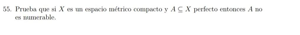 5. Prueba que si \( X \) es un espacio métrico compacto y \( A \subseteq X \) perfecto entonces \( A \) no es numerable.