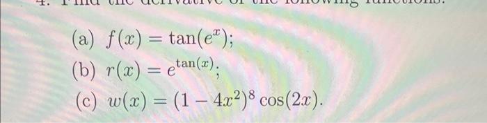 (a) \( f(x)=\tan \left(e^{x}\right) \) (b) \( r(x)=e^{\tan (x)} \); (c) \( w(x)=\left(1-4 x^{2}\right)^{8} \cos (2 x) \).