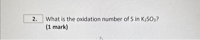 Solved What is the oxidation number of S in K2SO3 ? (1 mark) | Chegg.com
