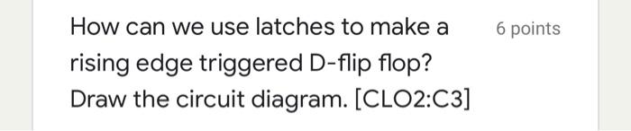 Solved 6 points How can we use latches to make a rising edge | Chegg.com