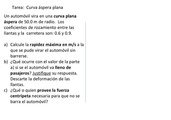 Tarea: Curva áspera plana Un automóvil vira en una curva plana áspera de \( 50.0 \mathrm{~m} \) de radio. Los coeficientes de