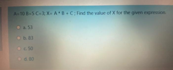 Solved A=10 B=5 C=3; X= A B + C; Find the value of x for the | Chegg.com