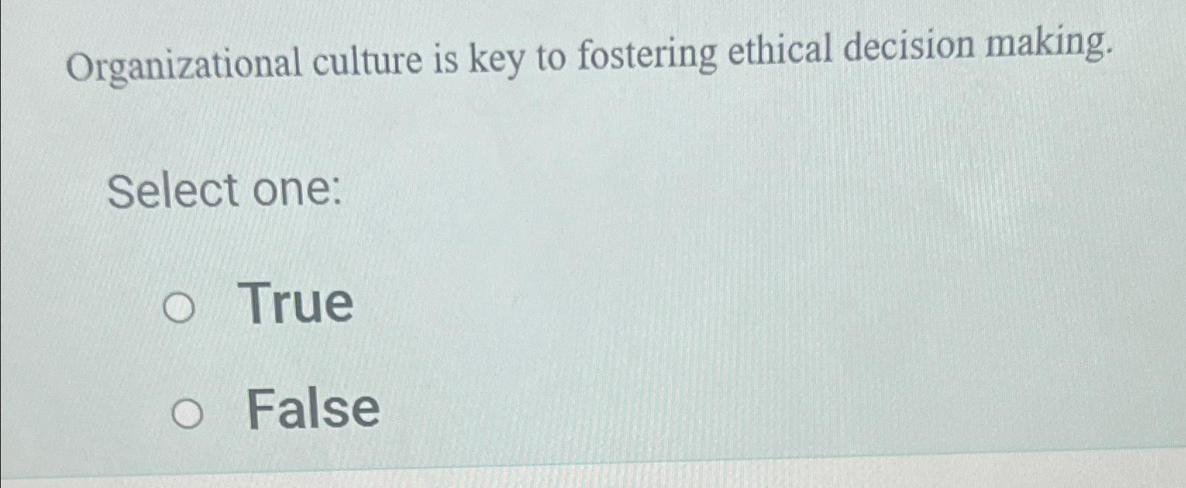 Solved Organizational culture is key to fostering ethical | Chegg.com