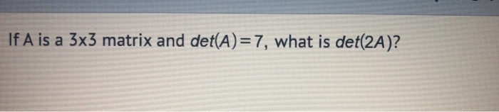 Solved If A Is A 3x3 Matrix And Det(A)=7, What Is Det(2A)? | Chegg.com