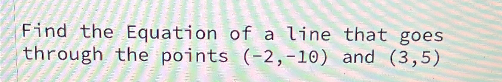 Solved Find the Equation of a line that goes through the | Chegg.com