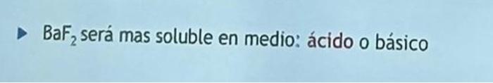 \( \mathrm{BaF}_{2} \) será mas soluble en medio: ácido o básico
