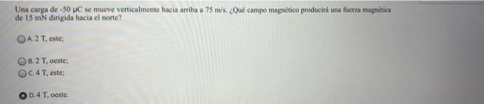 Una carga de -50 C se mueve verticalmente hacia arriba a 75 m/s. {Qué campo magnético producir una fuerza magnética de 15 mN