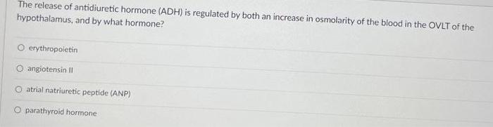 The release of antidiuretic hormone (ADH) is regulated by both an increase in osmolarity of the blood in the OVLT of the
hypo