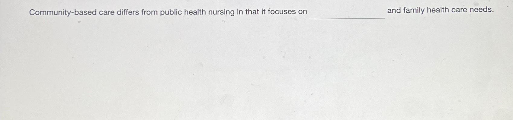 Solved Community-based care differs from public health | Chegg.com
