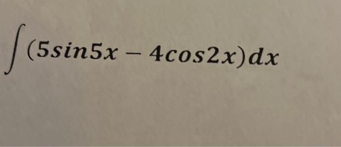 Solved ∫(5sin5x−4cos2x)dx | Chegg.com