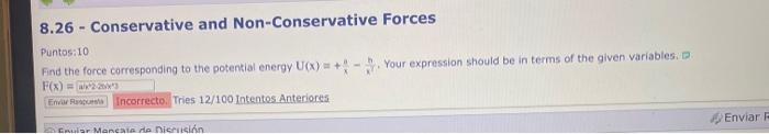 8.26 - Conservative and Non-Conservative Forces Puntos:10 Find the force corresponding to the potential energy \( U(x)=+\frac