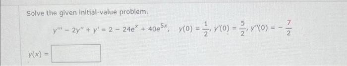 Solve the given initial-value problem. 7 y - 24 + y = 2 - 24+ + 402 5*, y(o) = ž, v(0) = - Y(0) = MO-- 5 2 ? 2 y(x)