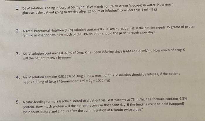 1. DSW solution is being infused at \( 50 \mathrm{ml} / \mathrm{hr} \). D5W stands for \( 5 \% \) dextrose (glucose) in water