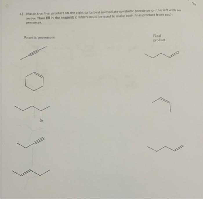 6) Match the final product on the right to its best immediate synthetic precursor on the left with an arrow. Then fill in the