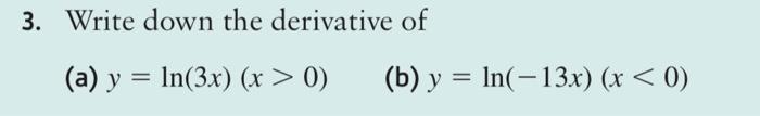 Write down the derivative of (a) \( y=\ln (3 x)(x>0) \) (b) \( y=\ln (-13 x)(x<0) \)